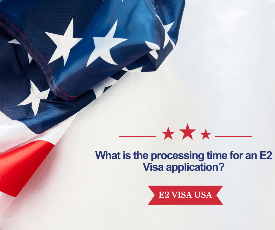 What is the processing time for an E2 Visa application?