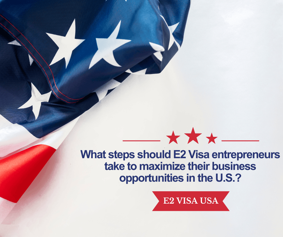 What steps should E2 Visa entrepreneurs take to maximize their business opportunities in the U.S.?