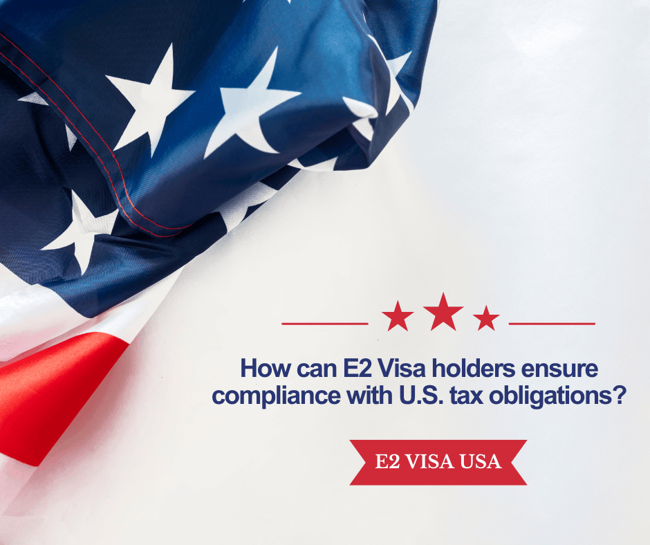 How can E2 Visa holders ensure compliance with U.S. tax obligations?